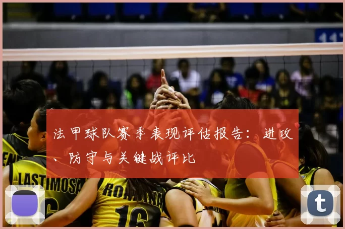 法甲球队赛季表现评估报告：进攻、防守与关键战评比