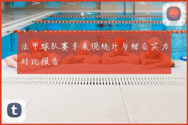 法甲球队赛季表现统计与综合实力对比报告